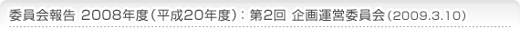 委員会報告 2009年度（平成21年度）第2回 企画運営委員会（2009.3.10）