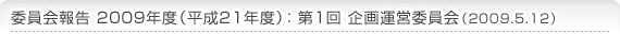 委員会報告 2009年度（平成21年度） 第1回企画運営委員会（2009.5.12）