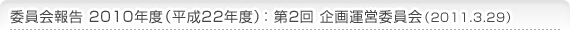 委員会報告 2010年度（平成22年度） 第2回企画運営委員会（2011.3.29）