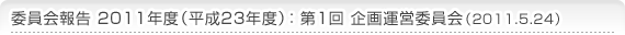 委員会報告 2011年度（平成23年度）：第1回 企画運営委員会（2011.5.24）