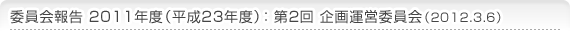 委員会報告 2011年度（平成23年度）：第2回 企画運営委員会（2012.3.6）