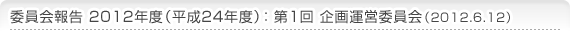 委員会報告 2012年度（平成24年度）：第2回 企画運営委員会（2012.6.12）