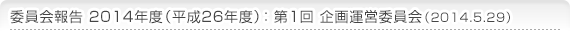 委員会報告 2014年度(平成26年度)：第1回 企画運営委員会（2014.5.29）