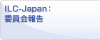 ILC-Japan：委員会報告