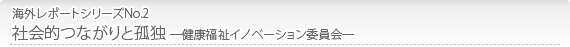 海外レポートシリーズNo.2 社会的つながりと孤独 ―健康福祉イノベーション委員会―