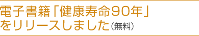 電子書籍「健康寿命90年」をリリースしました（無料）