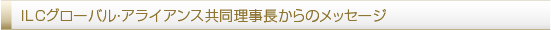 ILCグローバル・アライアンス共同理事長からのメッセージ