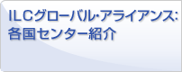 ILCグローバル・アライアンス:各国センター紹介