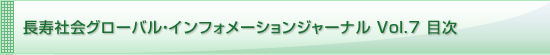 長寿社会グローバル・インフォメーションジャーナル Vol.7 目次