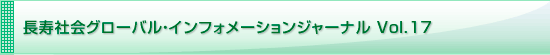 長寿社会グローバル・インフォメーションジャーナル Vol.17