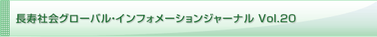 長寿社会グローバル・インフォメーションジャーナル Vol.20